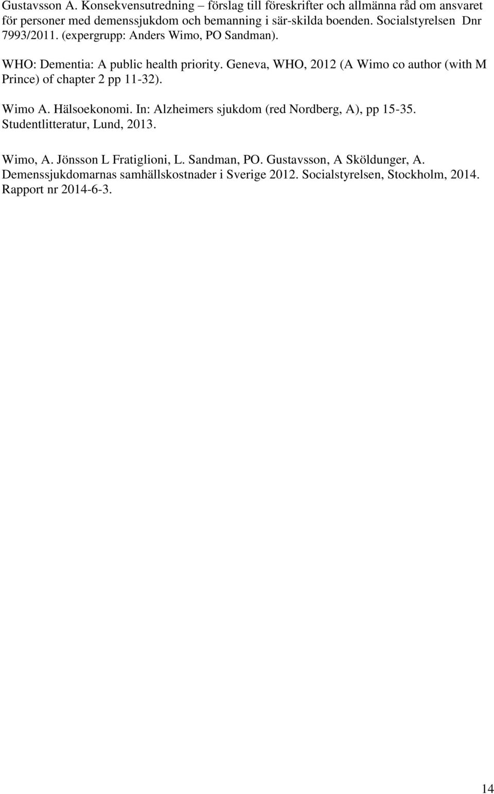 Geneva, WHO, 2012 (A Wimo co author (with M Prince) of chapter 2 pp 11-32). Wimo A. Hälsoekonomi. In: Alzheimers sjukdom (red Nordberg, A), pp 15-35.