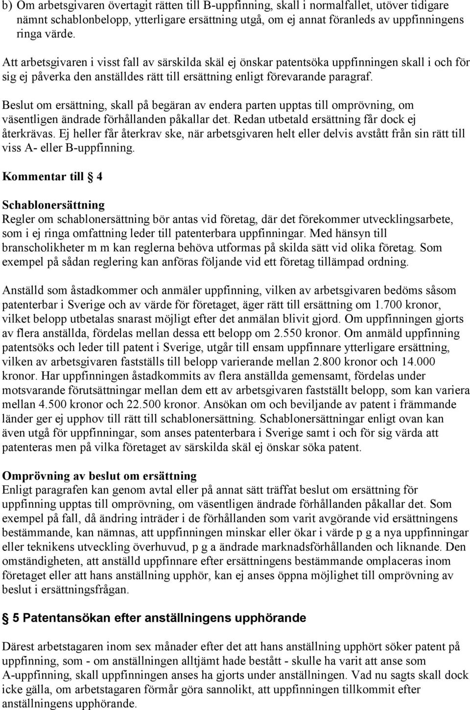 Beslut om ersättning, skall på begäran av endera parten upptas till omprövning, om väsentligen ändrade förhållanden påkallar det. Redan utbetald ersättning får dock ej återkrävas.