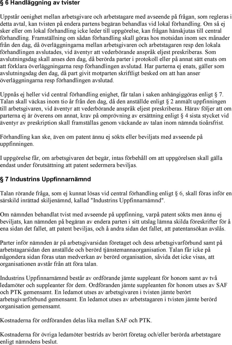 Framställning om sådan förhandling skall göras hos motsidan inom sex månader från den dag, då överläggningarna mellan arbetsgivaren och arbetstagaren resp den lokala förhandlingen avslutades, vid