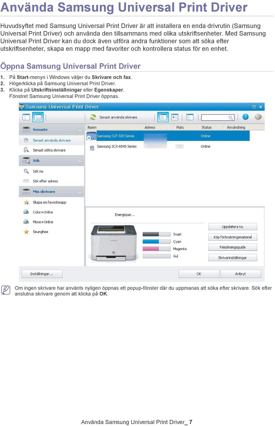 Öppna Samsung Universal Print Driver 1. På Start-menyn i Windows väljer du Skrivare och fax. 2. Högerklicka på Samsung Universal Print Driver. 3. Klicka på Utskriftsinställningar eller Egenskaper.