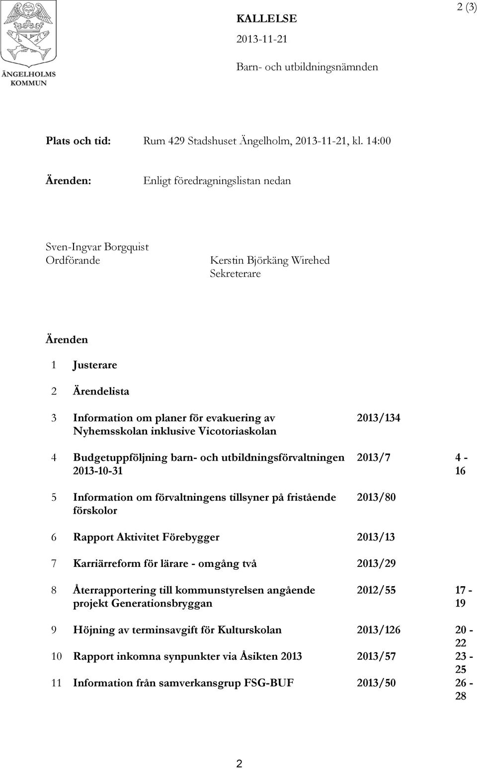 Nyhemsskolan inklusive Vicotoriaskolan 4 Budgetuppföljning barn- och utbildningsförvaltningen 2013-10-31 5 Information om förvaltningens tillsyner på fristående förskolor 2013/134 2013/7 4-16 2013/80