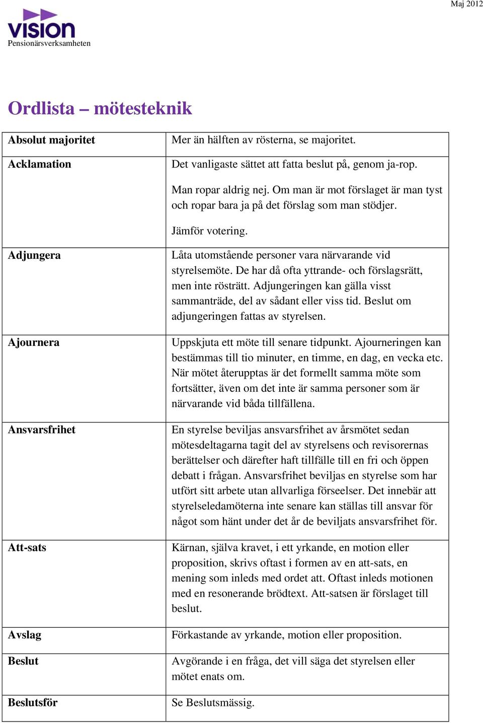 Adjungera Ajournera Ansvarsfrihet Att-sats Avslag Beslut Beslutsför Låta utomstående personer vara närvarande vid styrelsemöte. De har då ofta yttrande- och förslagsrätt, men inte rösträtt.