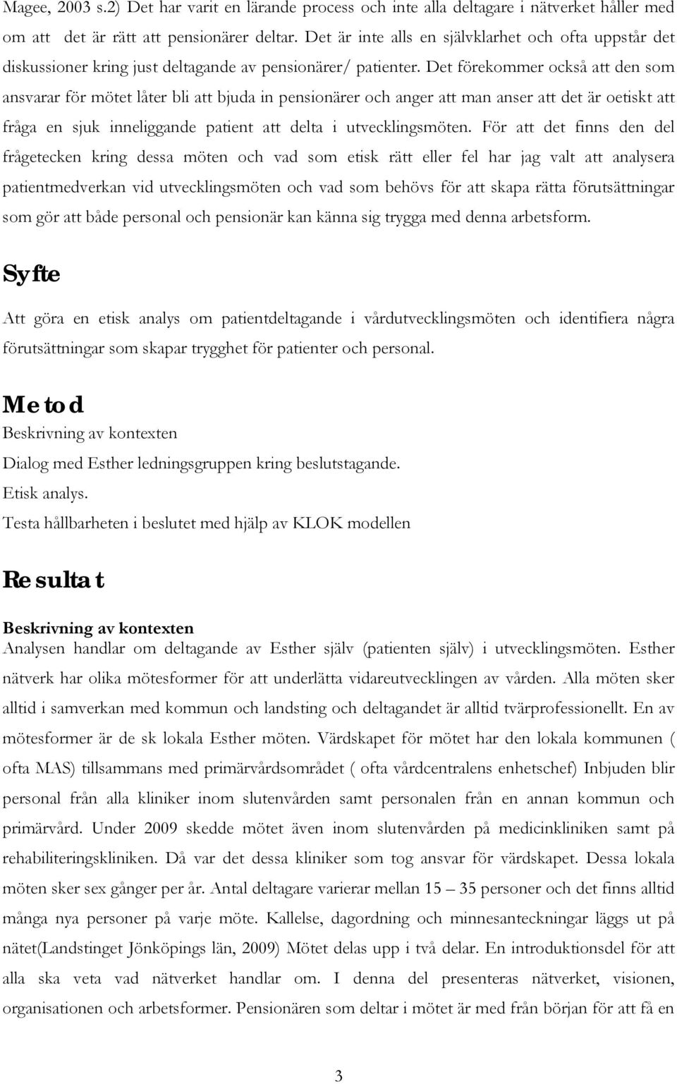 Det förekommer också att den som ansvarar för mötet låter bli att bjuda in pensionärer och anger att man anser att det är oetiskt att fråga en sjuk inneliggande patient att delta i utvecklingsmöten.