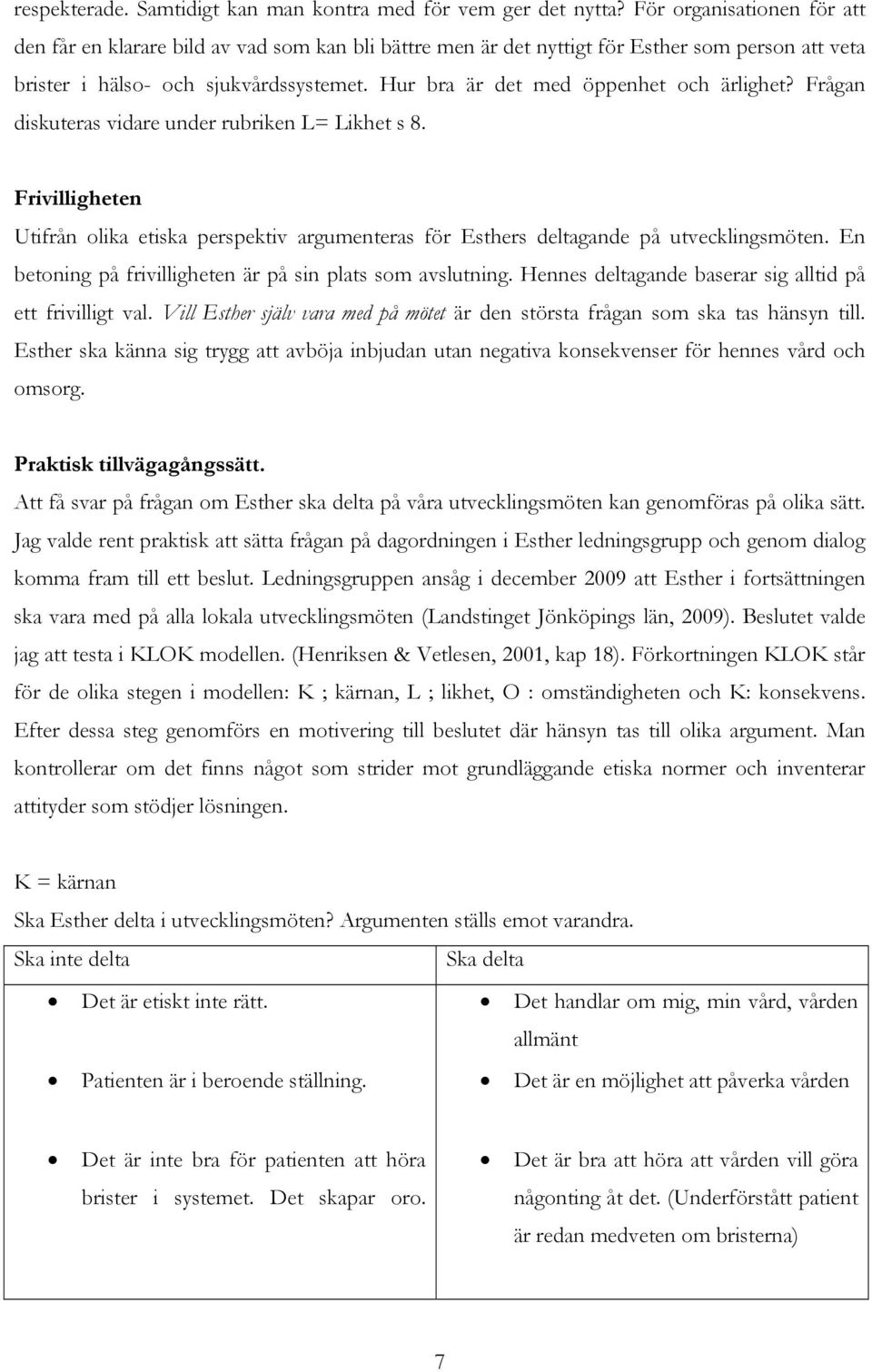 Hur bra är det med öppenhet och ärlighet? Frågan diskuteras vidare under rubriken L= Likhet s 8. Frivilligheten Utifrån olika etiska perspektiv argumenteras för Esthers deltagande på utvecklingsmöten.