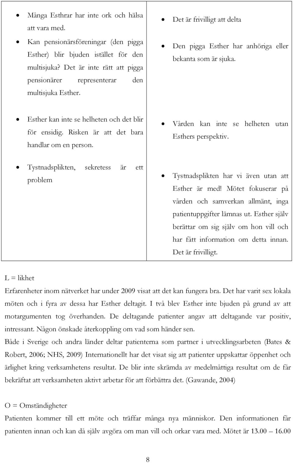 Esther kan inte se helheten och det blir för ensidig. Risken är att det bara handlar om en person. Vården kan inte se helheten utan Esthers perspektiv.