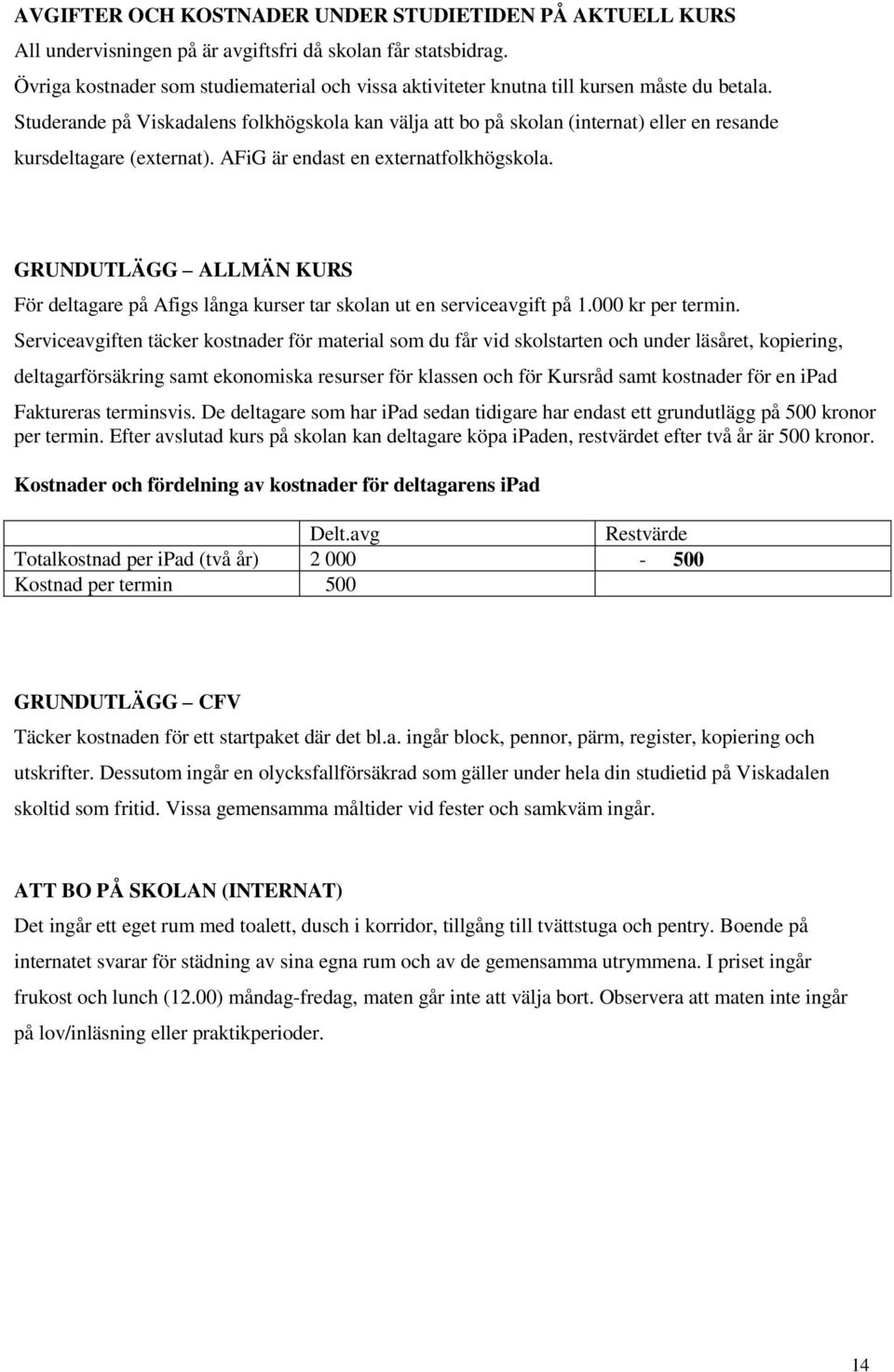 Studerande på Viskadalens folkhögskola kan välja att bo på skolan (internat) eller en resande kursdeltagare (externat). AFiG är endast en externatfolkhögskola.