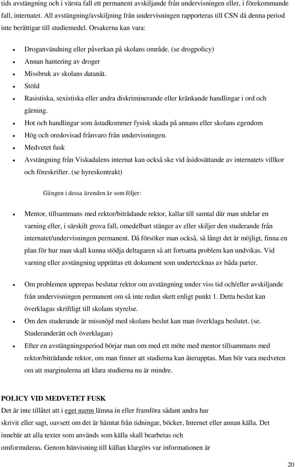 (se drogpolicy) Annan hantering av droger Missbruk av skolans datanät. Stöld Rasistiska, sexistiska eller andra diskriminerande eller kränkande handlingar i ord och gärning.