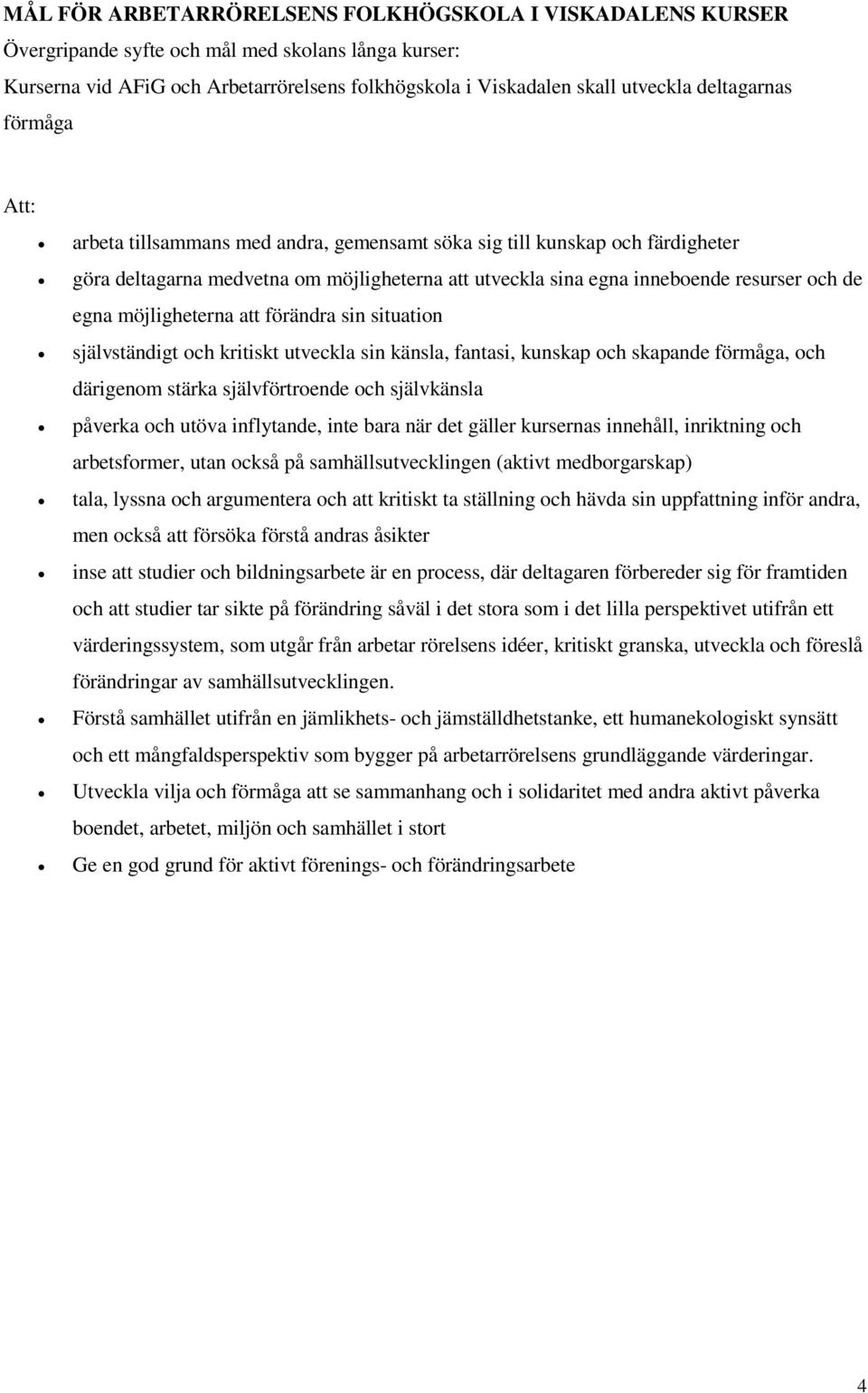 möjligheterna att förändra sin situation självständigt och kritiskt utveckla sin känsla, fantasi, kunskap och skapande förmåga, och därigenom stärka självförtroende och självkänsla påverka och utöva