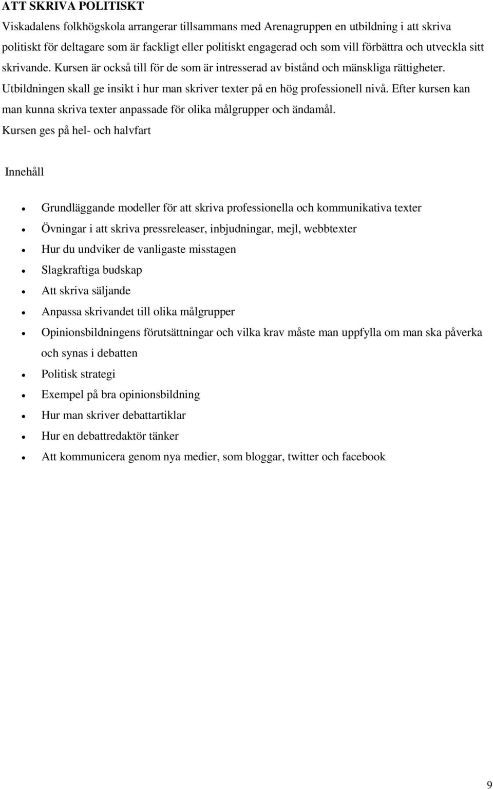 Utbildningen skall ge insikt i hur man skriver texter på en hög professionell nivå. Efter kursen kan man kunna skriva texter anpassade för olika målgrupper och ändamål.