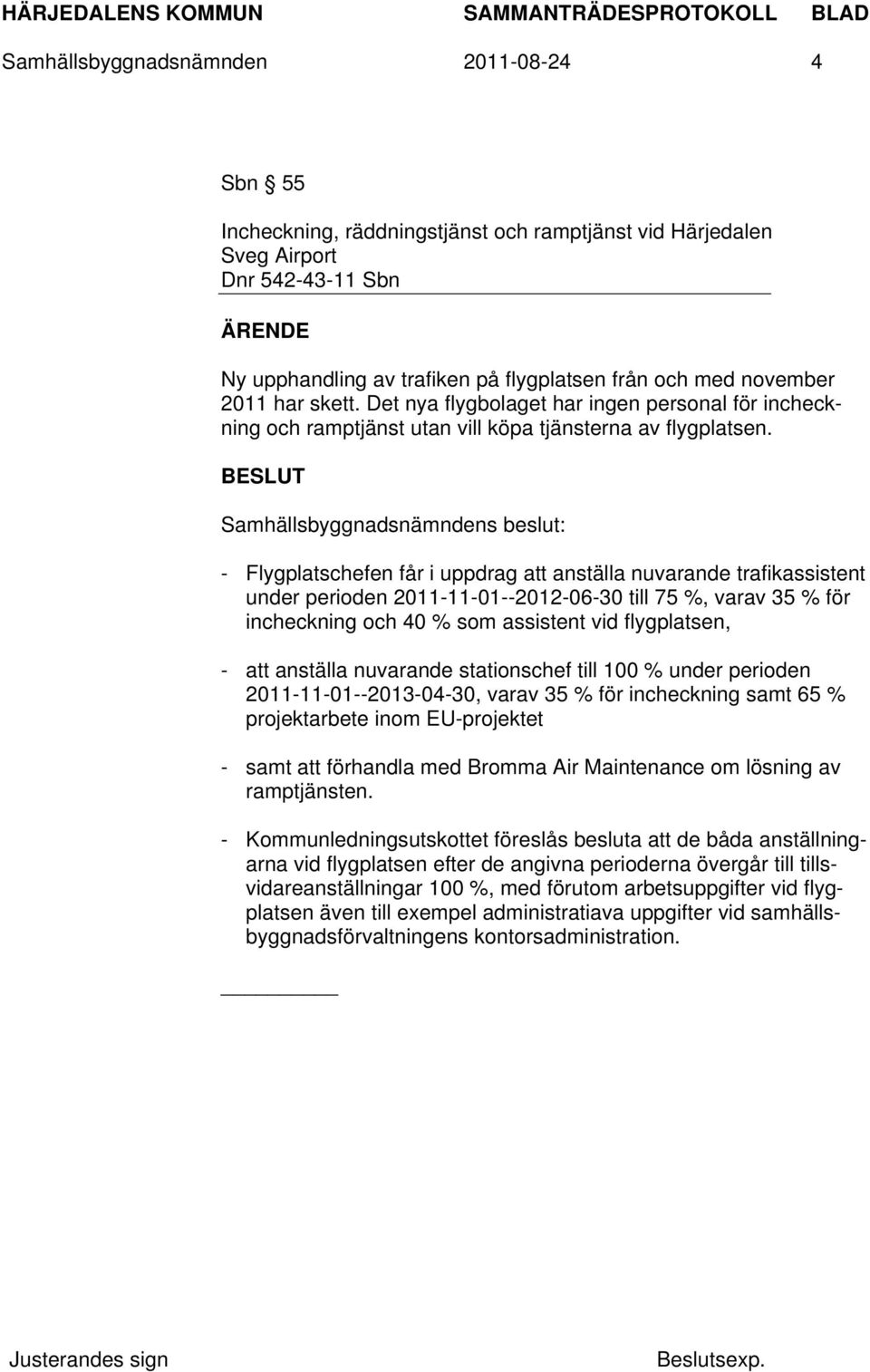 - Flygplatschefen får i uppdrag att anställa nuvarande trafikassistent under perioden 2011-11-01--2012-06-30 till 75 %, varav 35 % för incheckning och 40 % som assistent vid flygplatsen, - att