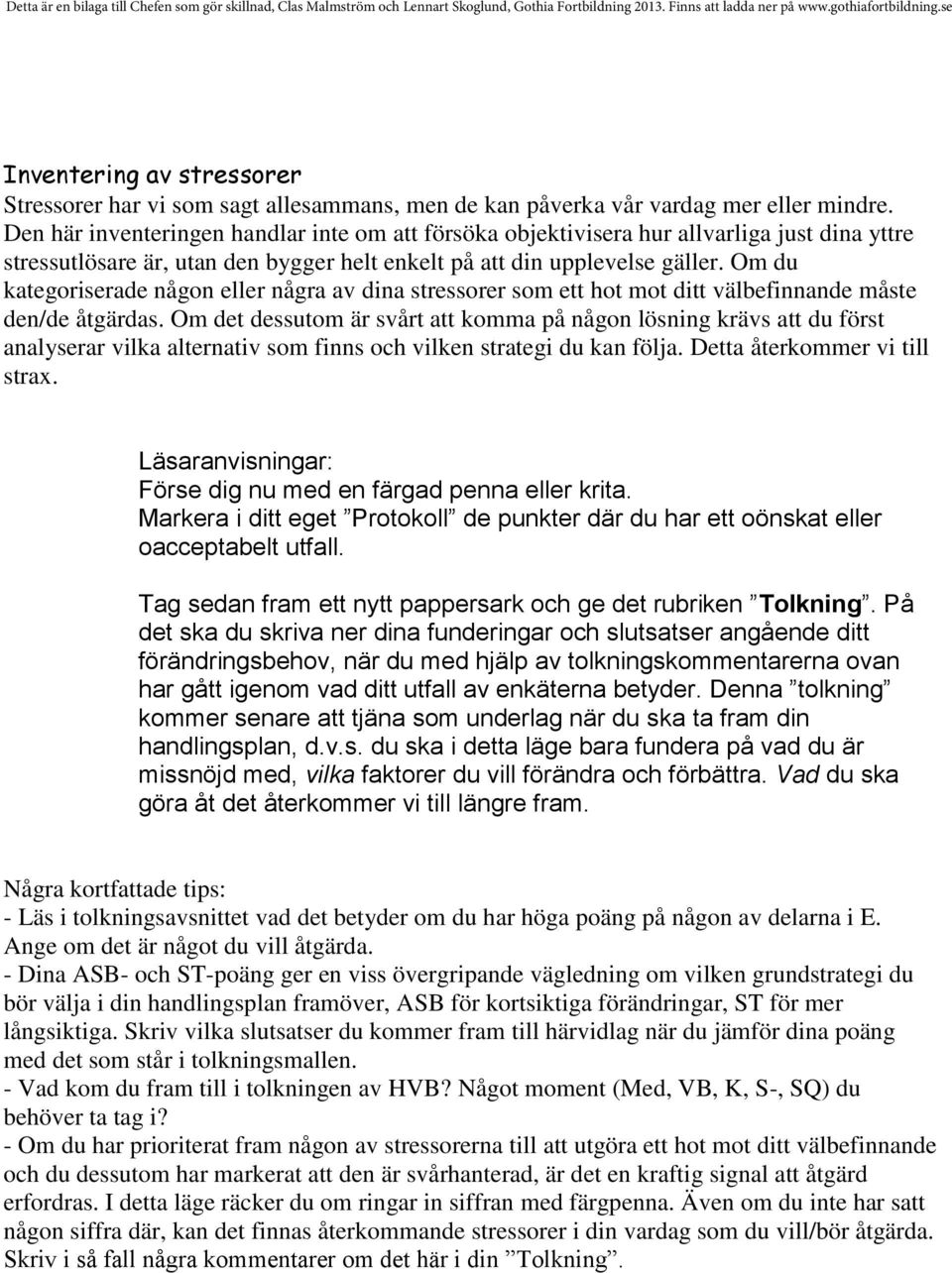 Om du kategoriserade någon eller några av dina stressorer som ett hot mot ditt välbefinnande måste den/de åtgärdas.