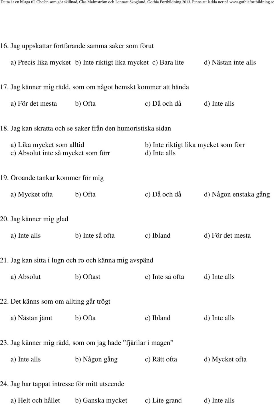 Jag kan skratta och se saker från den humoristiska sidan a) Lika mycket som alltid b) Inte riktigt lika mycket som förr c) Absolut inte så mycket som förr d) Inte alls 19.