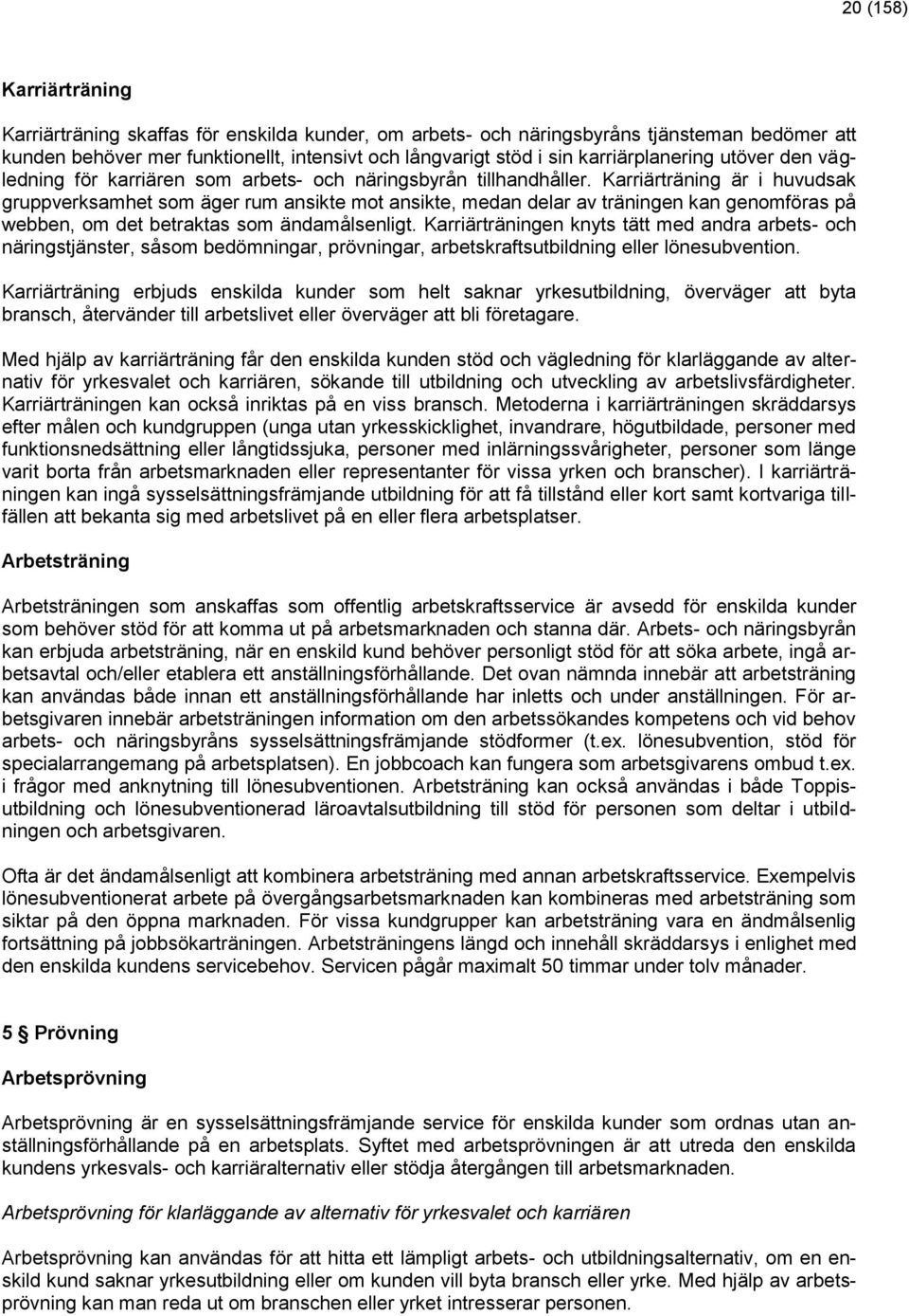 Karriärträning är i huvudsak gruppverksamhet som äger rum ansikte mot ansikte, medan delar av träningen kan genomföras på webben, om det betraktas som ändamålsenligt.