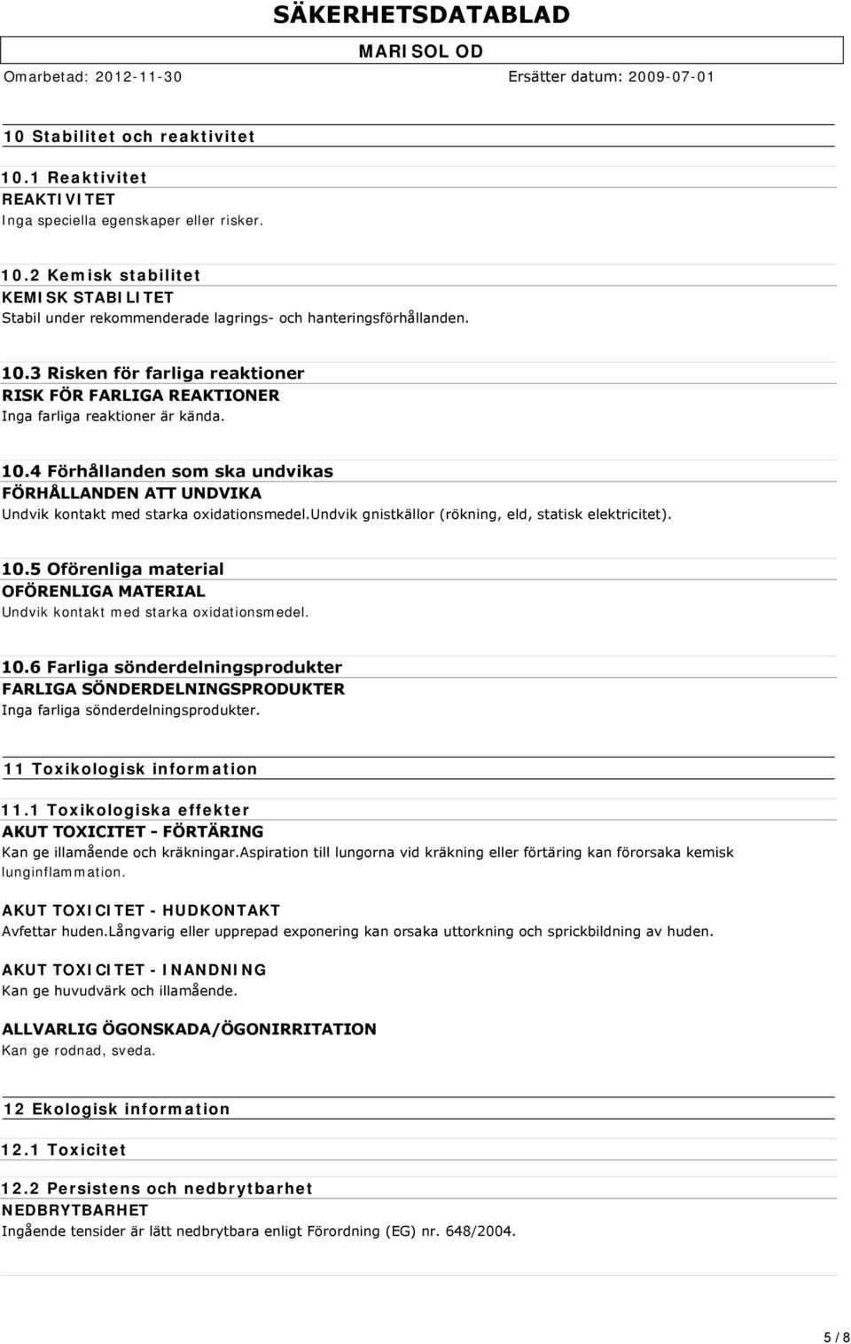 undvik gnistkällor (rökning, eld, statisk elektricitet). 10.5 Oförenliga material OFÖRENLIGA MATERIAL Undvik kontakt med starka oxidationsmedel. 10.6 Farliga sönderdelningsprodukter FARLIGA SÖNDERDELNINGSPRODUKTER Inga farliga sönderdelningsprodukter.