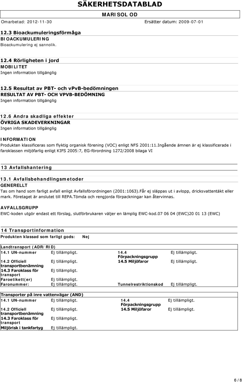 6 Andra skadliga effekter ÖVRIGA SKADEVERKNINGAR Ingen information tillgänglig Produkten klassificeras som flyktig organisk förening (VOC) enligt NFS 2001:11.