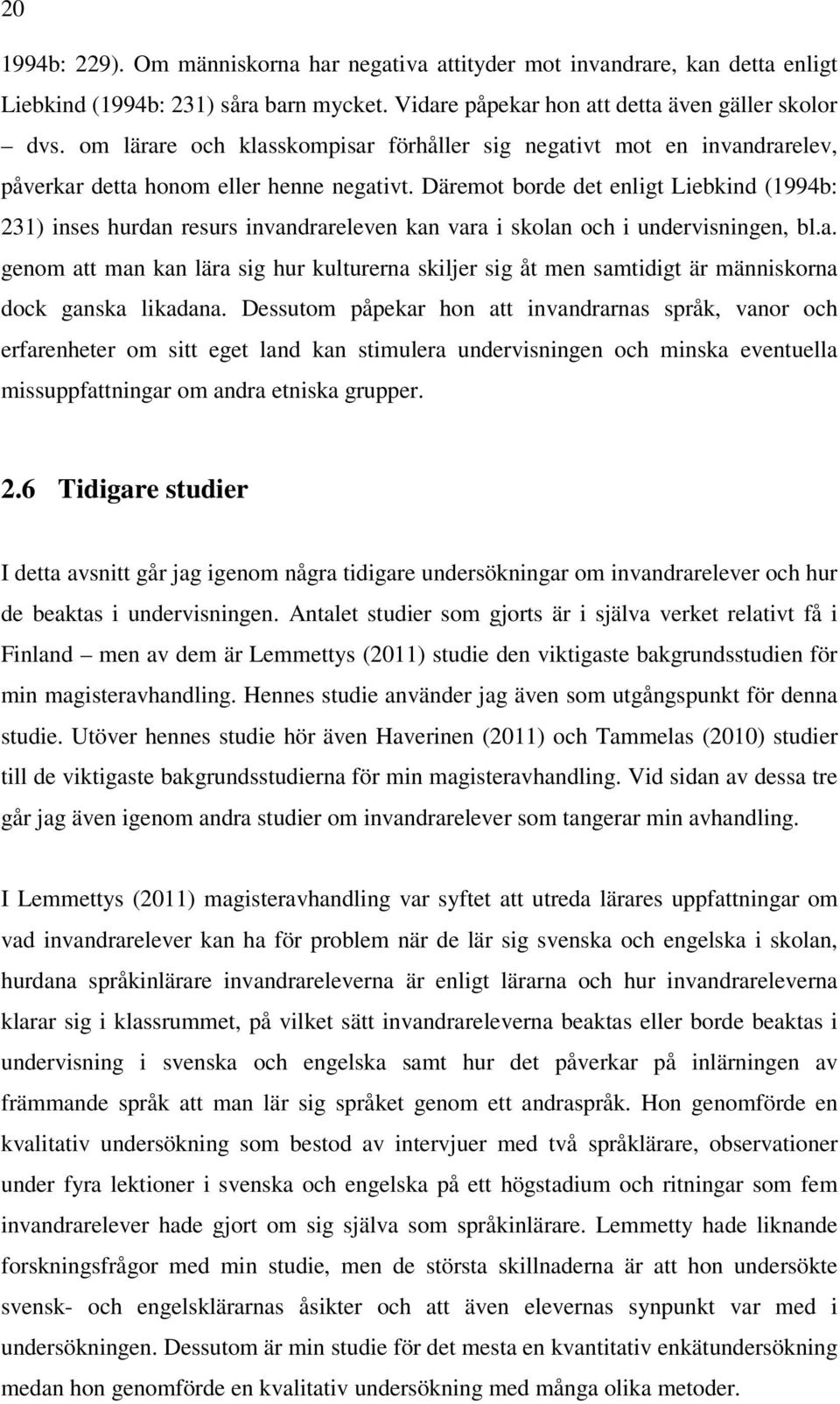 Däremot borde det enligt Liebkind (1994b: 231) inses hurdan resurs invandrareleven kan vara i skolan och i undervisningen, bl.a. genom att man kan lära sig hur kulturerna skiljer sig åt men samtidigt är människorna dock ganska likadana.