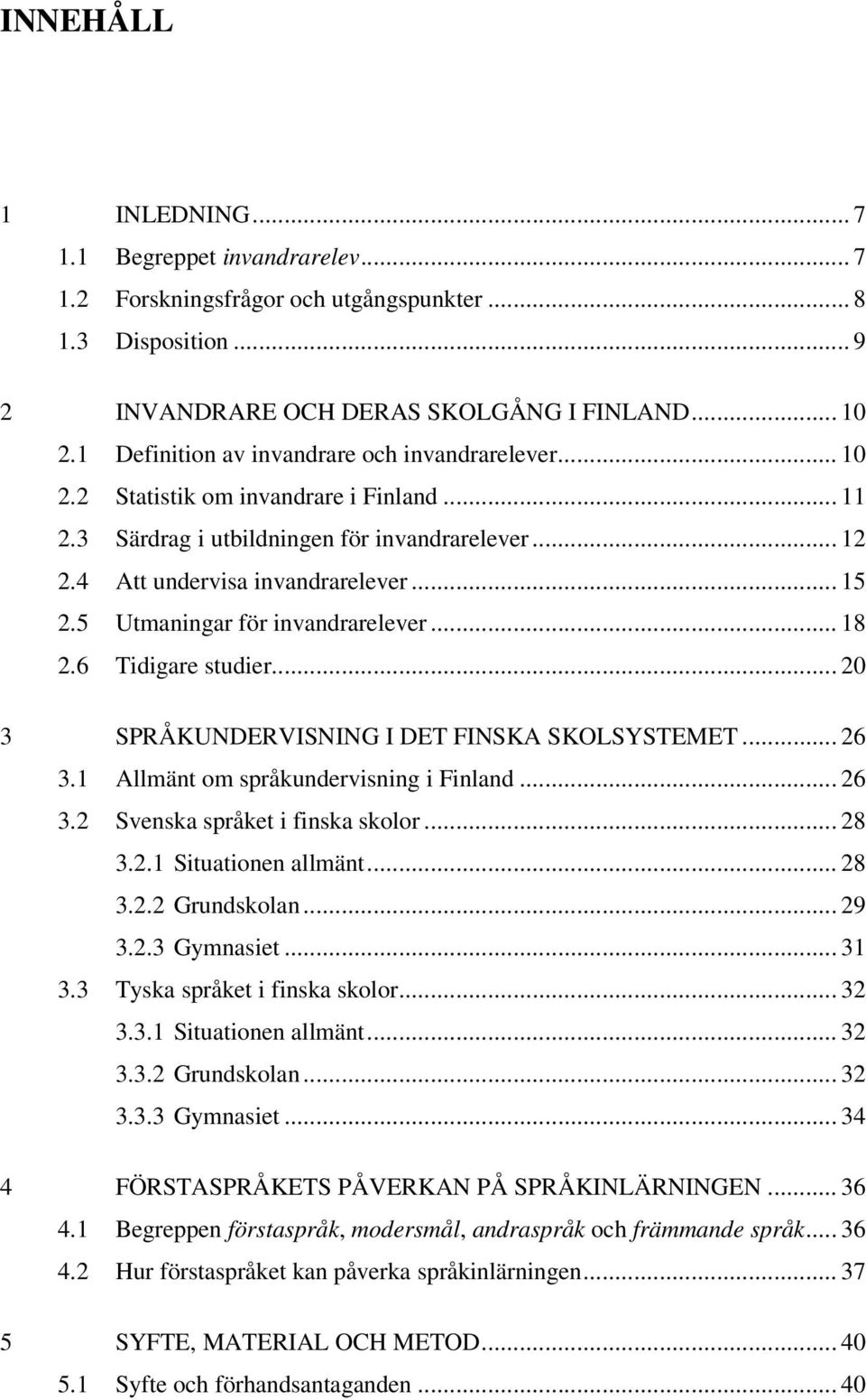 5 Utmaningar för invandrarelever... 18 2.6 Tidigare studier... 20 3 SPRÅKUNDERVISNING I DET FINSKA SKOLSYSTEMET... 26 3.1 Allmänt om språkundervisning i Finland... 26 3.2 Svenska språket i finska skolor.