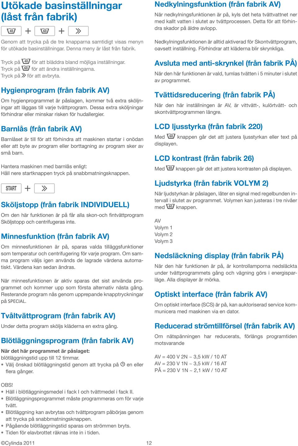 Hygienprogram (från fabrik AV) Om hygienprogrammet är påslagen, kommer två extra sköljningar att läggas till varje tvättprogram.