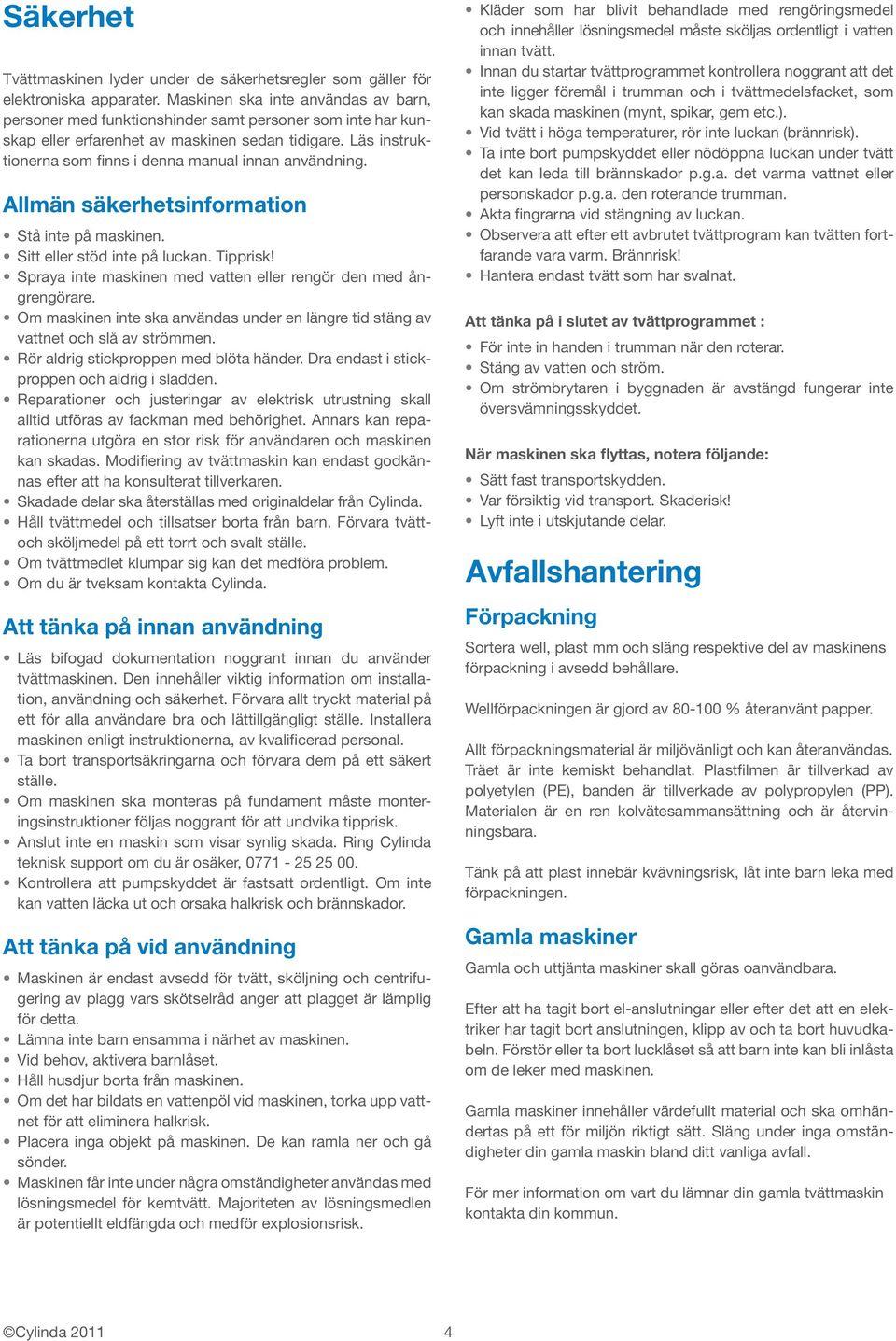 Läs instruktionerna som finns i denna manual innan användning. Allmän säkerhetsinformation Stå inte på maskinen. Sitt eller stöd inte på luckan. Tipprisk!