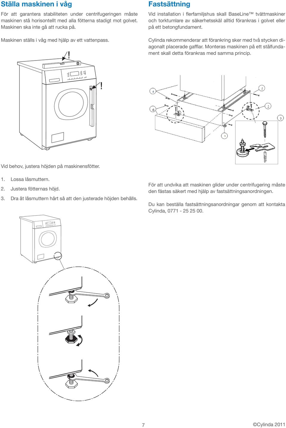 Fastsättning Vid installation i flerfamiljshus skall BaseLine tvättmaskiner och torktumlare av säkerhetsskäl alltid förankras i golvet eller på ett betongfundament.