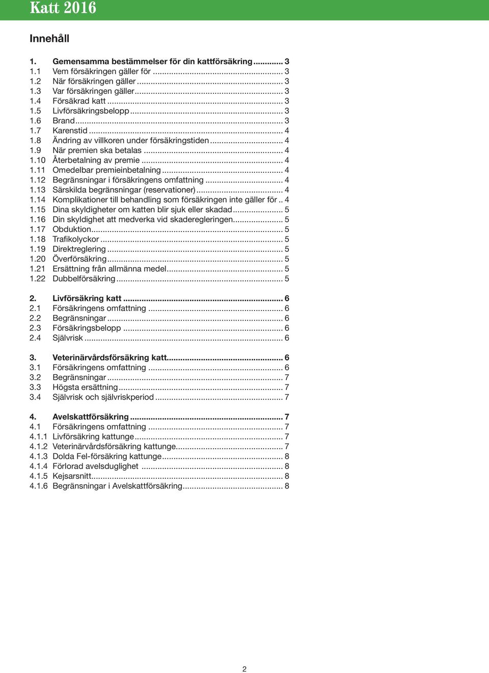 .. 4 1.13 Särskilda begränsningar (reservationer)... 4 1.14 Komplikationer till behandling som försäkringen inte gäller för... 4 1.15 Dina skyldigheter om katten blir sjuk eller skadad... 5 1.