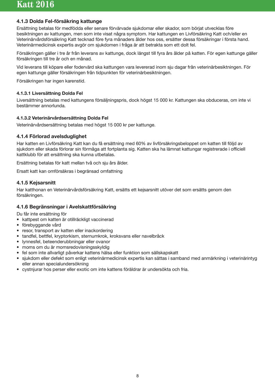 Veterinärmedicinsk expertis avgör om sjukdomen i fråga är att betrakta som ett dolt fel. Försäkringen gäller i tre år från leverans av kattunge, dock längst till fyra års ålder på katten.