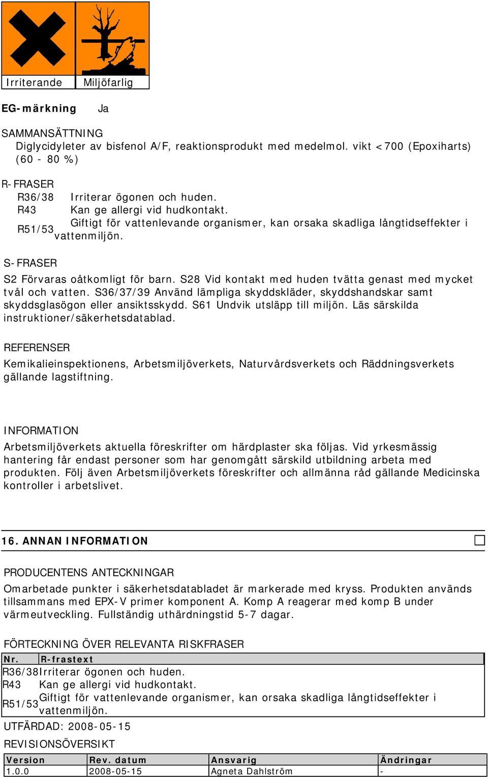 S28 Vid kontakt med huden tvätta genast med mycket tvål och vatten. S36/37/39 Använd lämpliga skyddskläder, skyddshandskar samt skyddsglasögon eller ansiktsskydd. S61 Undvik utsläpp till miljön.