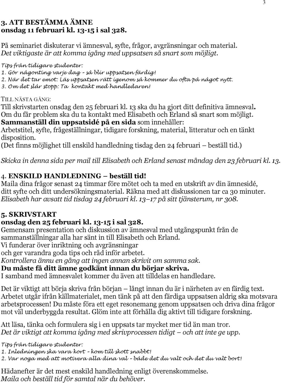 När det tar emot: Läs uppsatsen rätt igenom så kommer du ofta på något nytt. 3. Om det slår stopp: Ta kontakt med handledaren! Till skrivstarten onsdag den 25 februari kl.