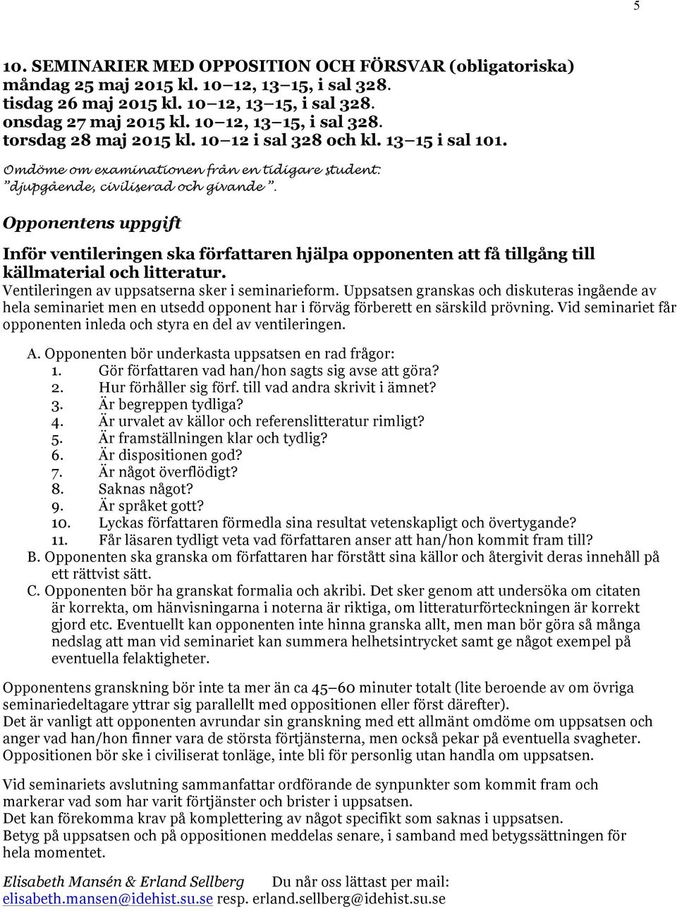 Opponentens uppgift Inför ventileringen ska författaren hjälpa opponenten att få tillgång till källmaterial och litteratur. Ventileringen av uppsatserna sker i seminarieform.