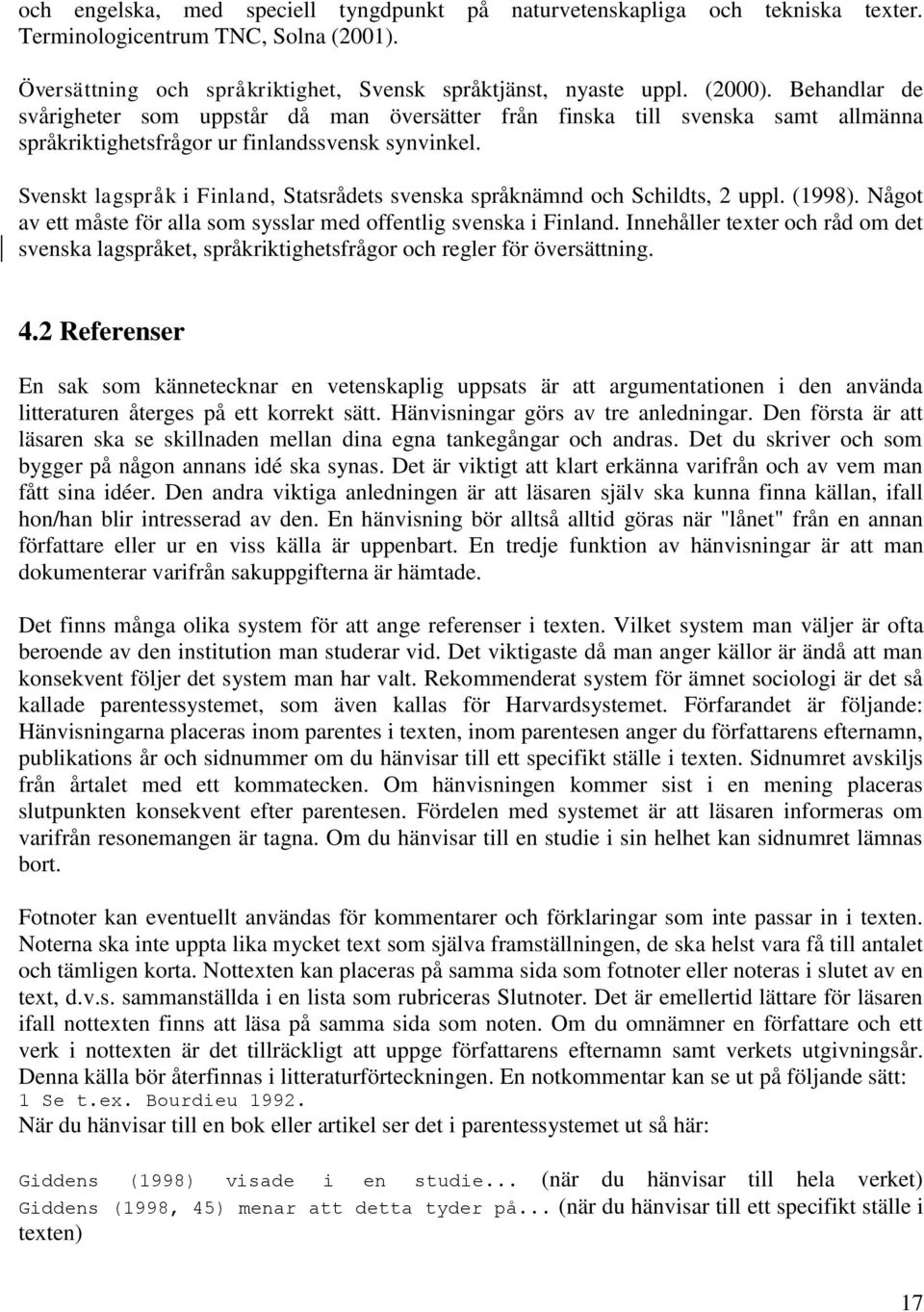 Svenskt lagspråk i Finland, Statsrådets svenska språknämnd och Schildts, 2 uppl. (1998). Något av ett måste för alla som sysslar med offentlig svenska i Finland.