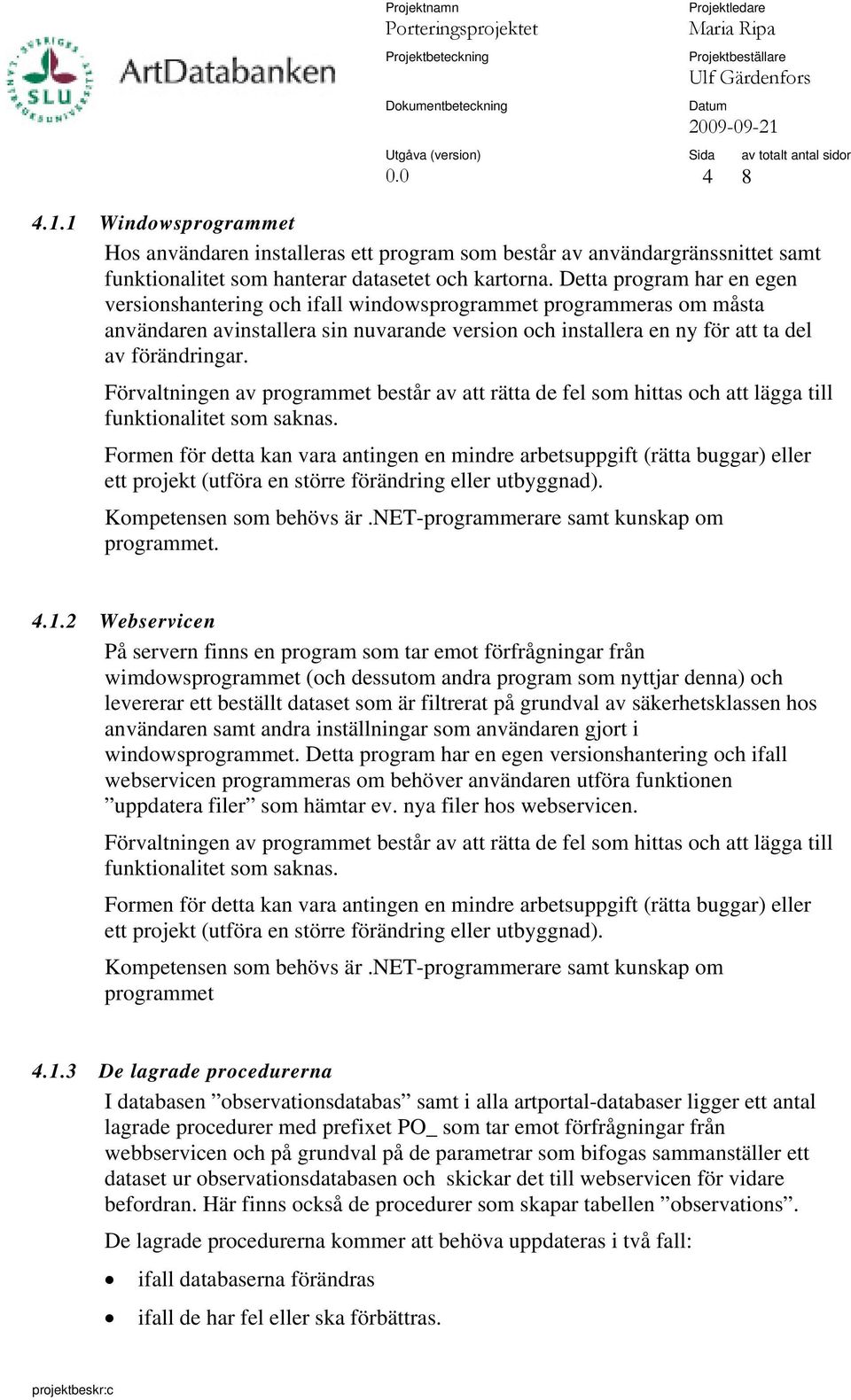 Förvaltningen av programmet består av att rätta de fel som hittas och att lägga till funktionalitet som saknas.