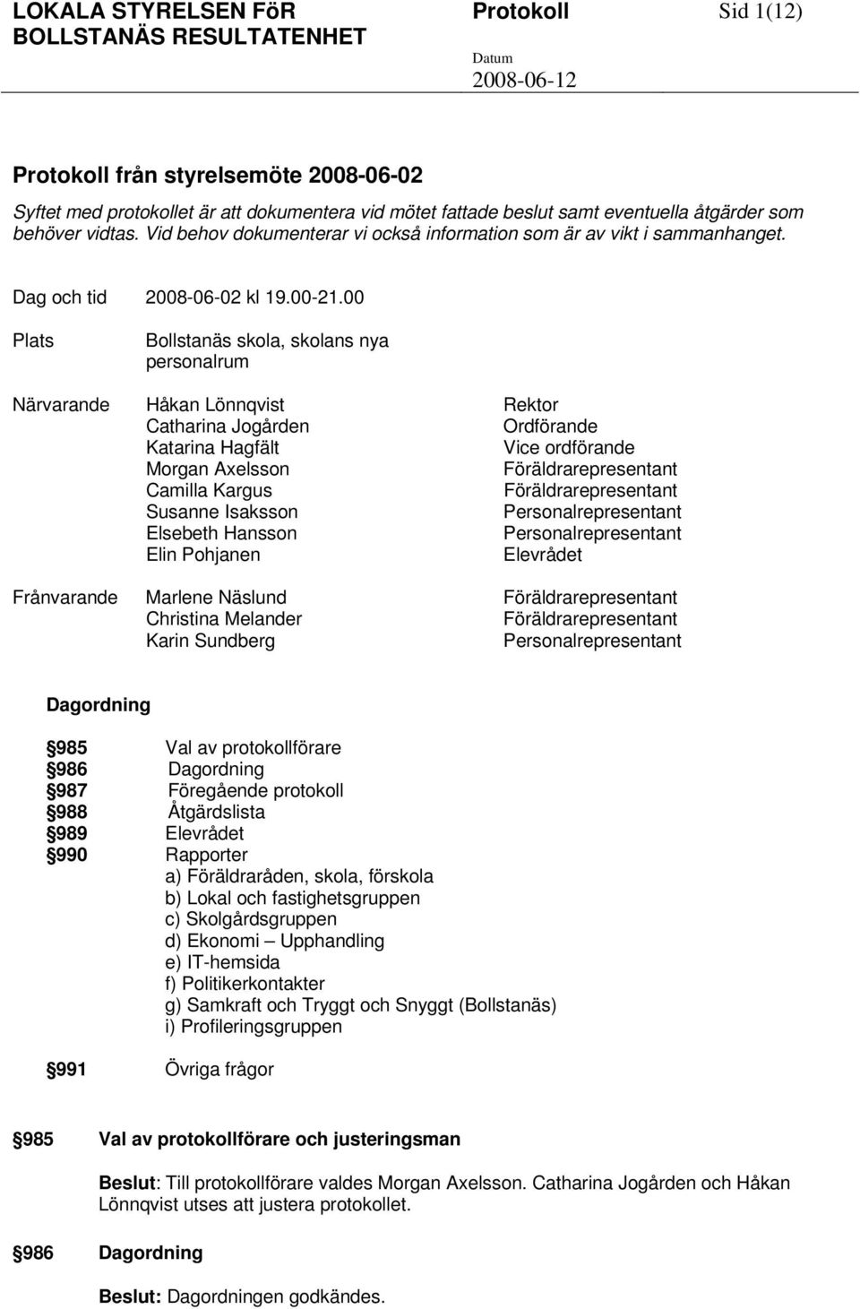 00 Plats Bollstanäs skola, skolans nya personalrum Närvarande Håkan Lönnqvist Rektor Catharina Jogården Ordförande Katarina Hagfält Vice ordförande Morgan Axelsson Föräldrarepresentant Camilla Kargus