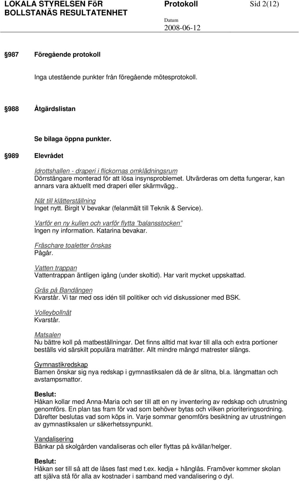 . Nät till klätterställning Inget nytt. Birgit V bevakar (felanmält till Teknik & Service). Varför en ny kullen och varför flytta balansstocken Ingen ny information. Katarina bevakar.