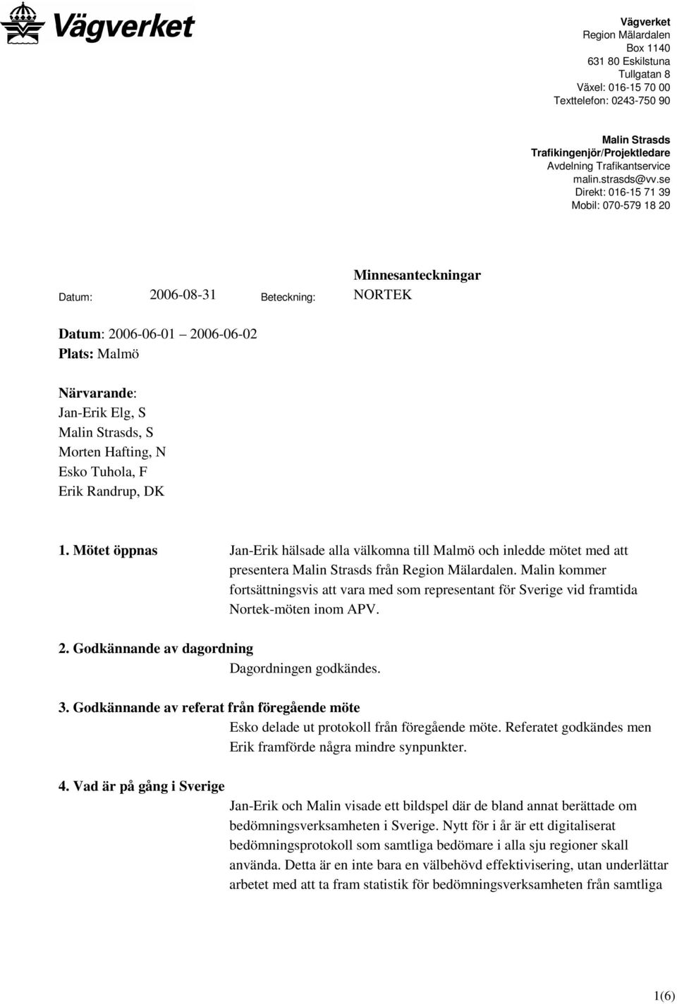 Hafting, N Esko Tuhola, F Erik Randrup, DK 1. Mötet öppnas Jan-Erik hälsade alla välkomna till Malmö och inledde mötet med att presentera Malin Strasds från Region Mälardalen.