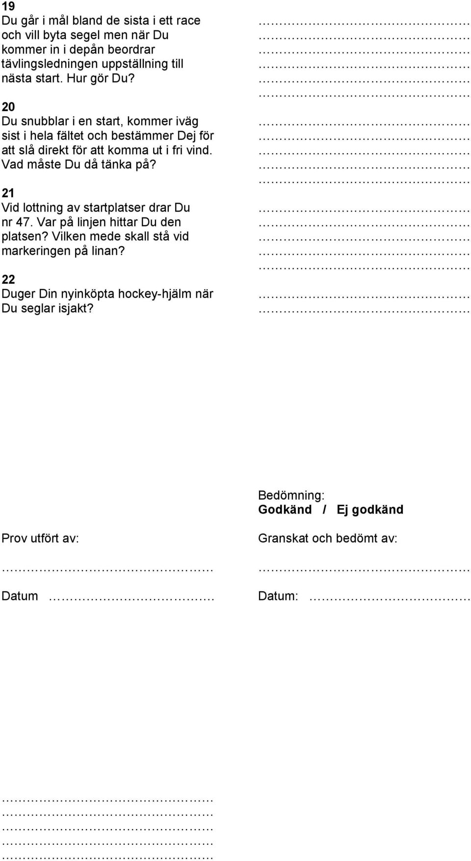 Vad måste Du då tänka på? 21 Vid lottning av startplatser drar Du nr 47. Var på linjen hittar Du den platsen?