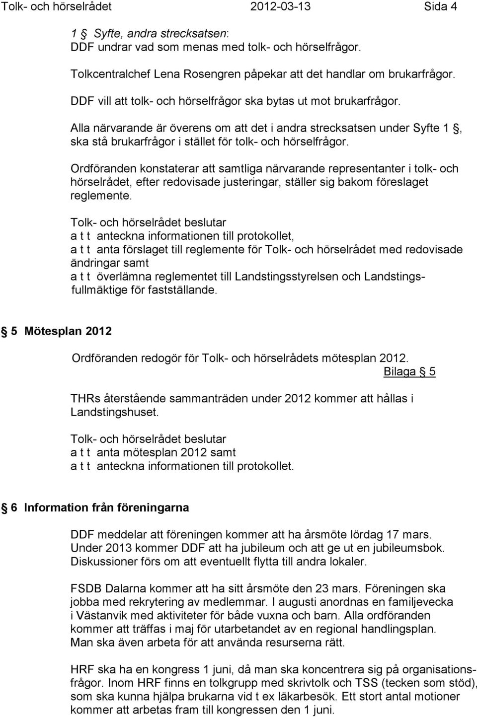 Ordföranden konstaterar att samtliga närvarande representanter i tolk- och hörselrådet, efter redovisade justeringar, ställer sig bakom föreslaget reglemente.