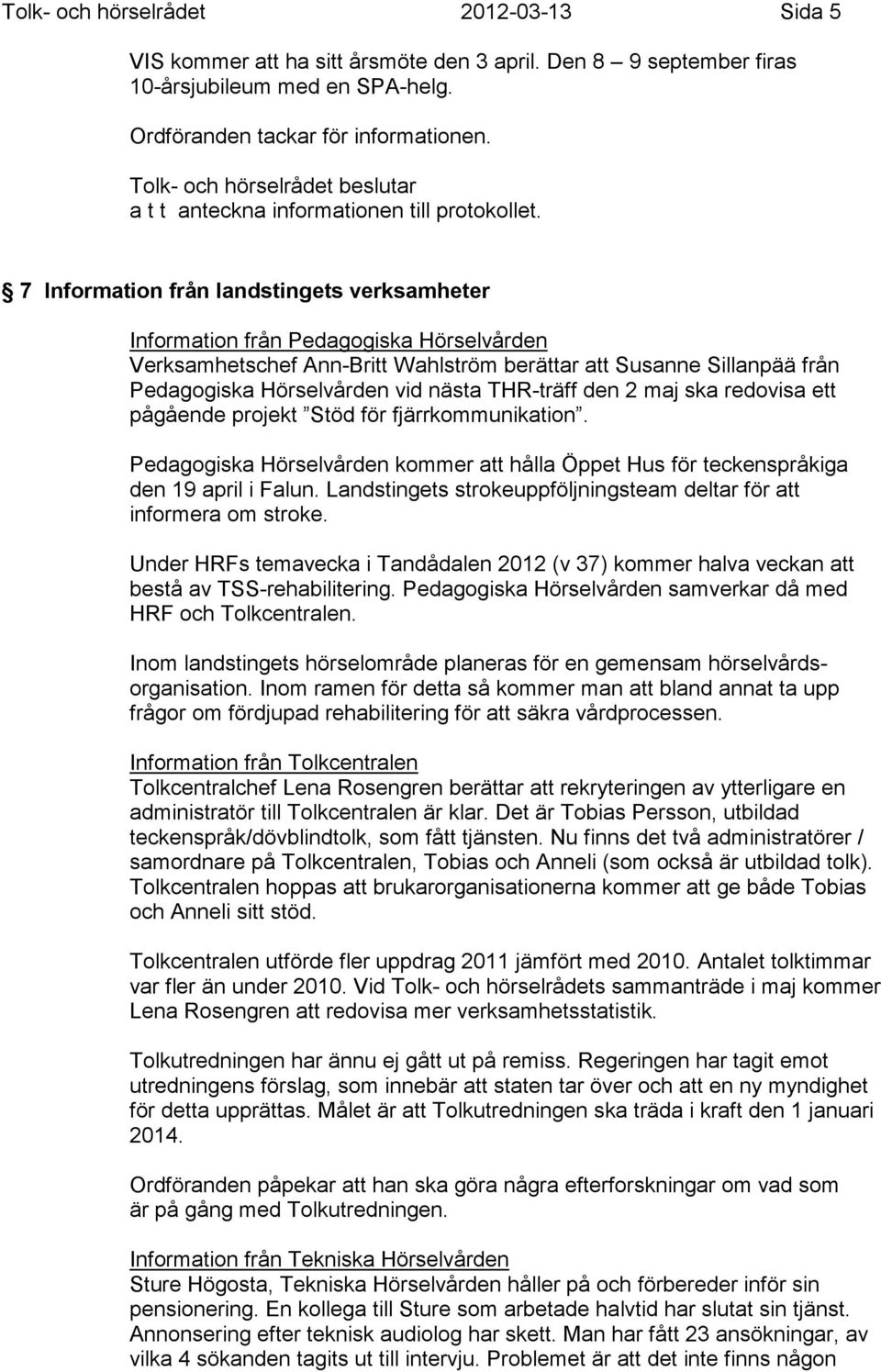 THR-träff den 2 maj ska redovisa ett pågående projekt Stöd för fjärrkommunikation. Pedagogiska Hörselvården kommer att hålla Öppet Hus för teckenspråkiga den 19 april i Falun.