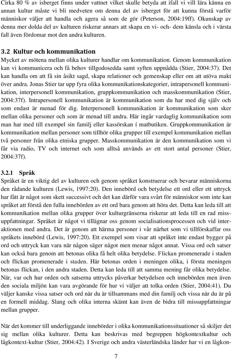 Okunskap av denna mer dolda del av kulturen riskerar annars att skapa en vi- och- dem känsla och i värsta fall även fördomar mot den andra kulturen. 3.