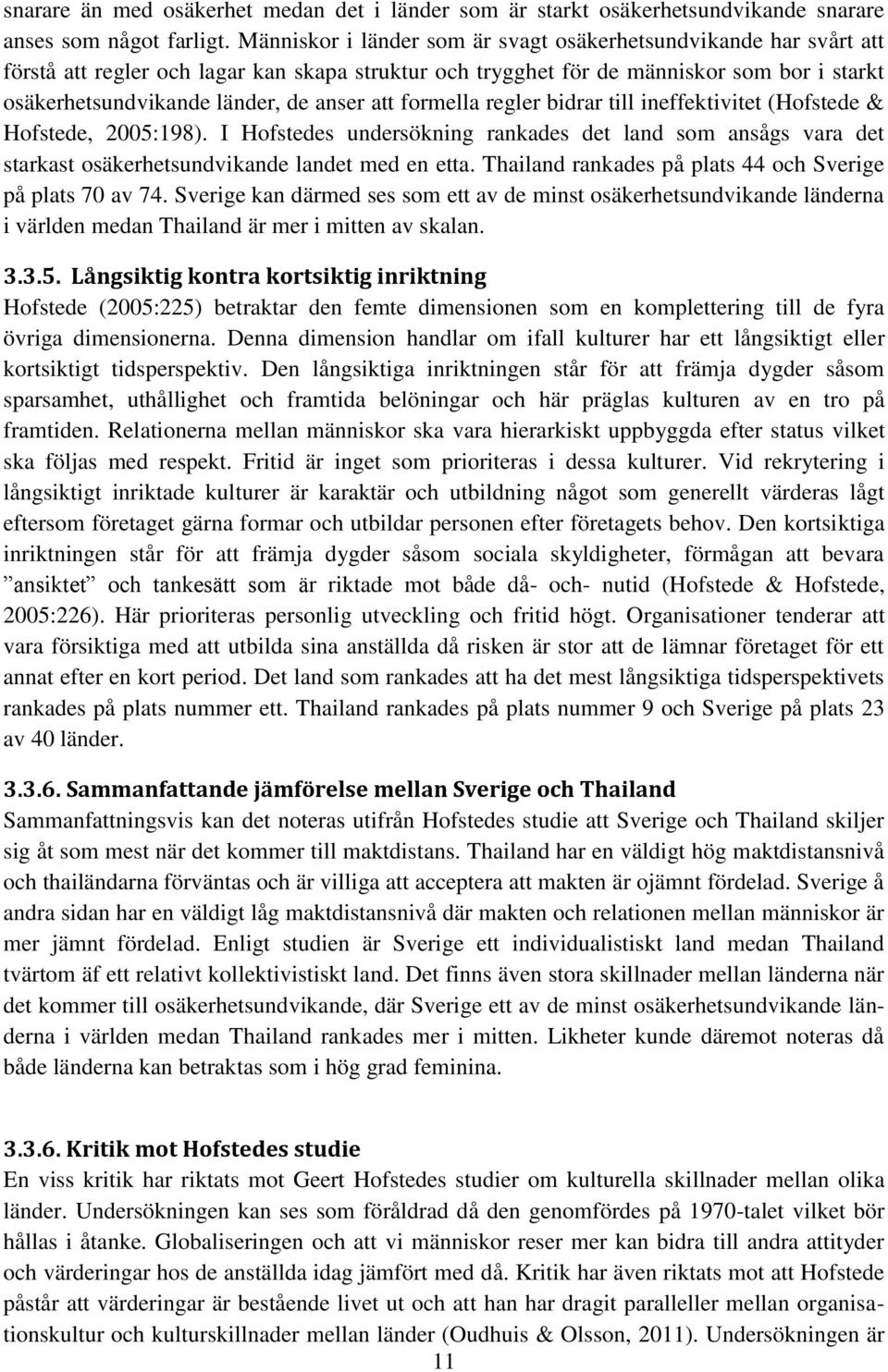 att formella regler bidrar till ineffektivitet (Hofstede & Hofstede, 2005:198). I Hofstedes undersökning rankades det land som ansågs vara det starkast osäkerhetsundvikande landet med en etta.