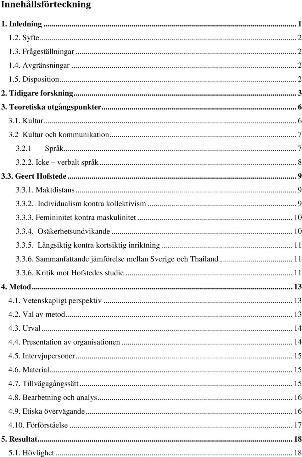 .. 10 3.3.4. Osäkerhetsundvikande... 10 3.3.5. Långsiktig kontra kortsiktig inriktning... 11 3.3.6. Sammanfattande jämförelse mellan Sverige och Thailand... 11 3.3.6. Kritik mot Hofstedes studie.