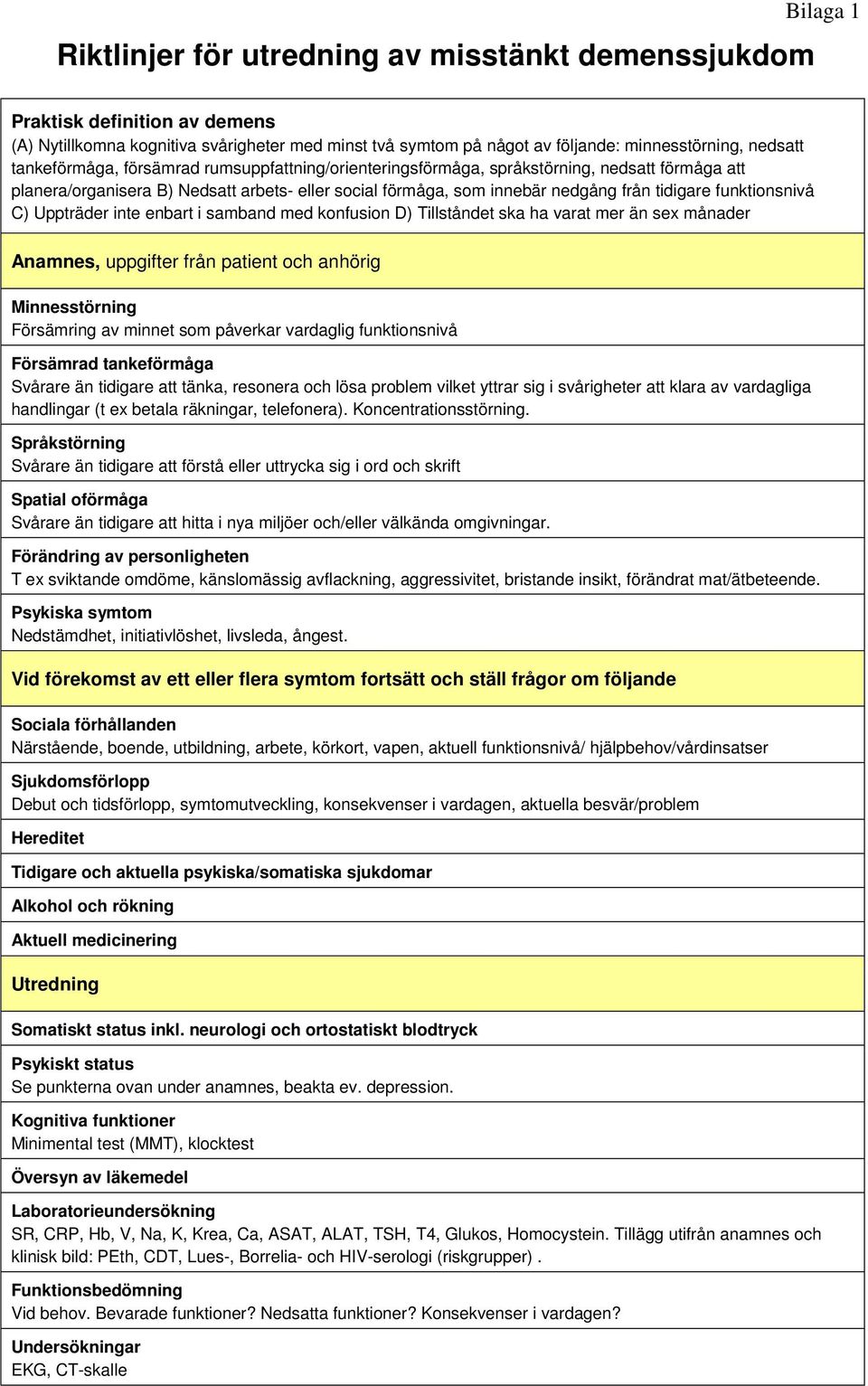 funktionsnivå C) Uppträder inte enbart i samband med konfusion D) Tillståndet ska ha varat mer än sex månader Anamnes, uppgifter från patient och anhörig Minnesstörning Försämring av minnet som