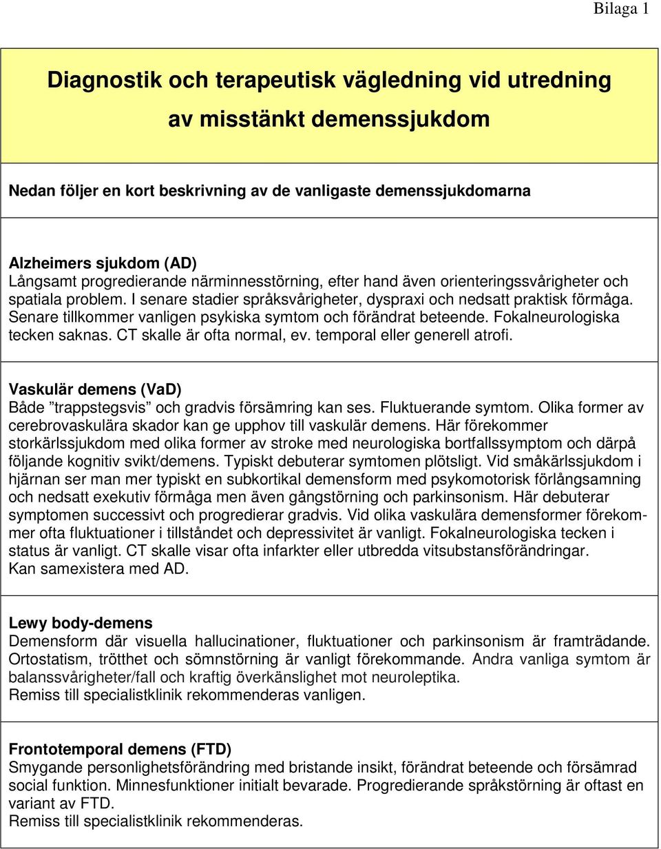 Senare tillkommer vanligen psykiska symtom och förändrat beteende. Fokalneurologiska tecken saknas. CT skalle är ofta normal, ev. temporal eller generell atrofi.