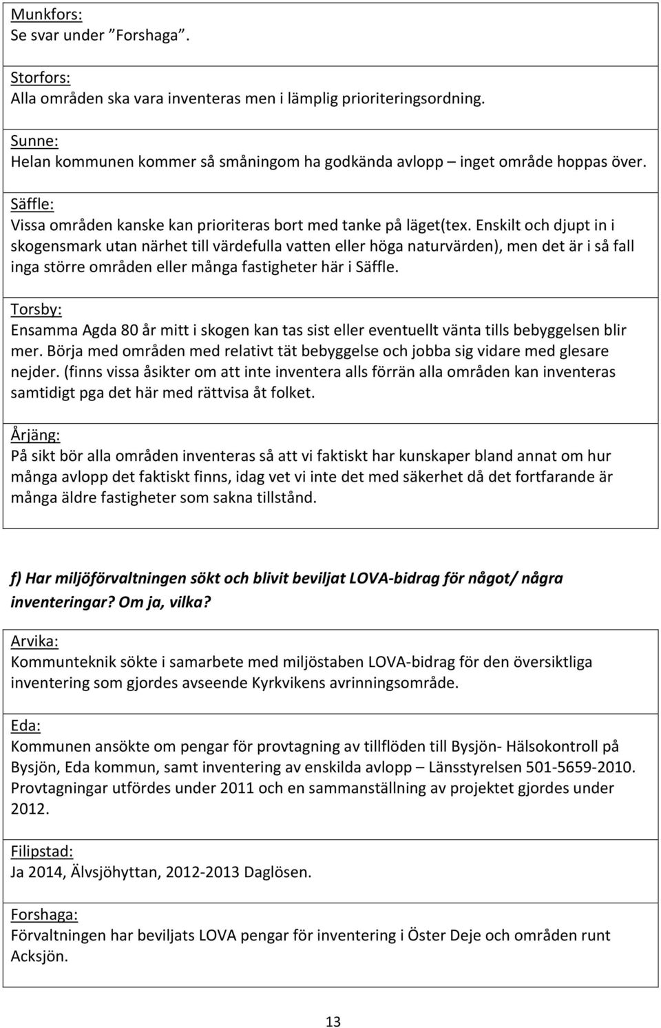 Enskilt och djupt in i skogensmark utan närhet till värdefulla vatten eller höga naturvärden), men det är i så fall inga större områden eller många fastigheter här i Säffle.