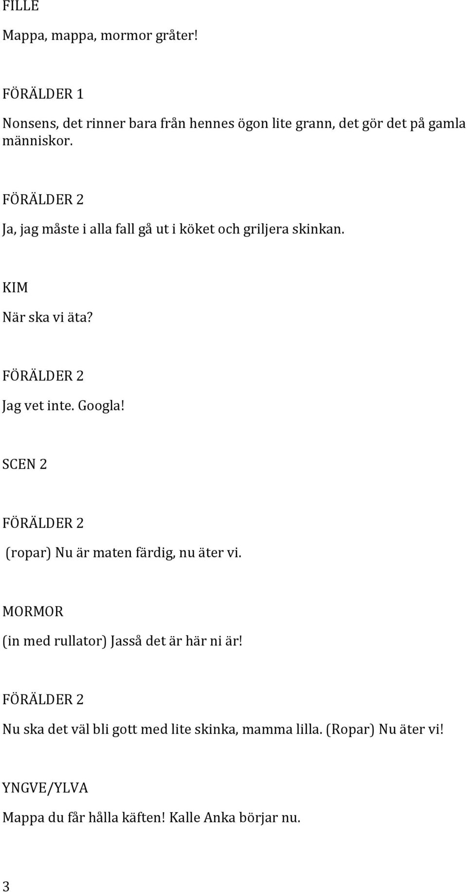 Ja, jag måste i alla fall gå ut i köket och griljera skinkan. När ska vi äta? Jag vet inte. Googla!