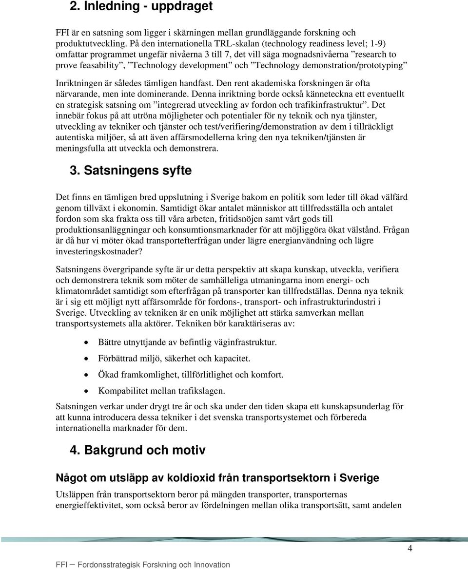 och Technology demonstration/prototyping Inriktningen är således tämligen handfast. Den rent akademiska forskningen är ofta närvarande, men inte dominerande.