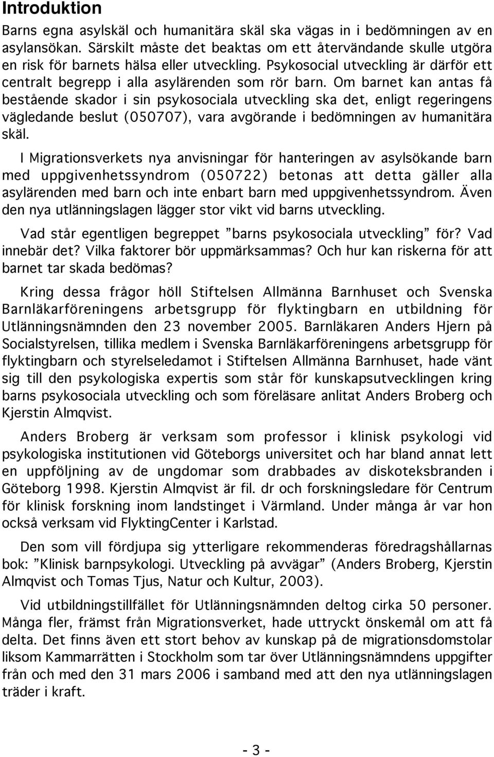 Om barnet kan antas få bestående skador i sin psykosociala utveckling ska det, enligt regeringens vägledande beslut (050707), vara avgörande i bedömningen av humanitära skäl.