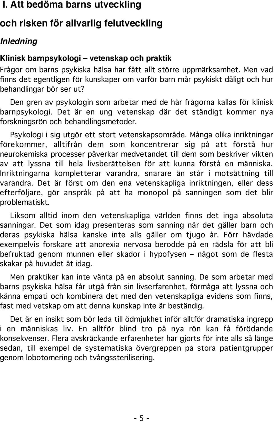 Det är en ung vetenskap där det ständigt kommer nya forskningsrön och behandlingsmetoder. Psykologi i sig utgör ett stort vetenskapsområde.