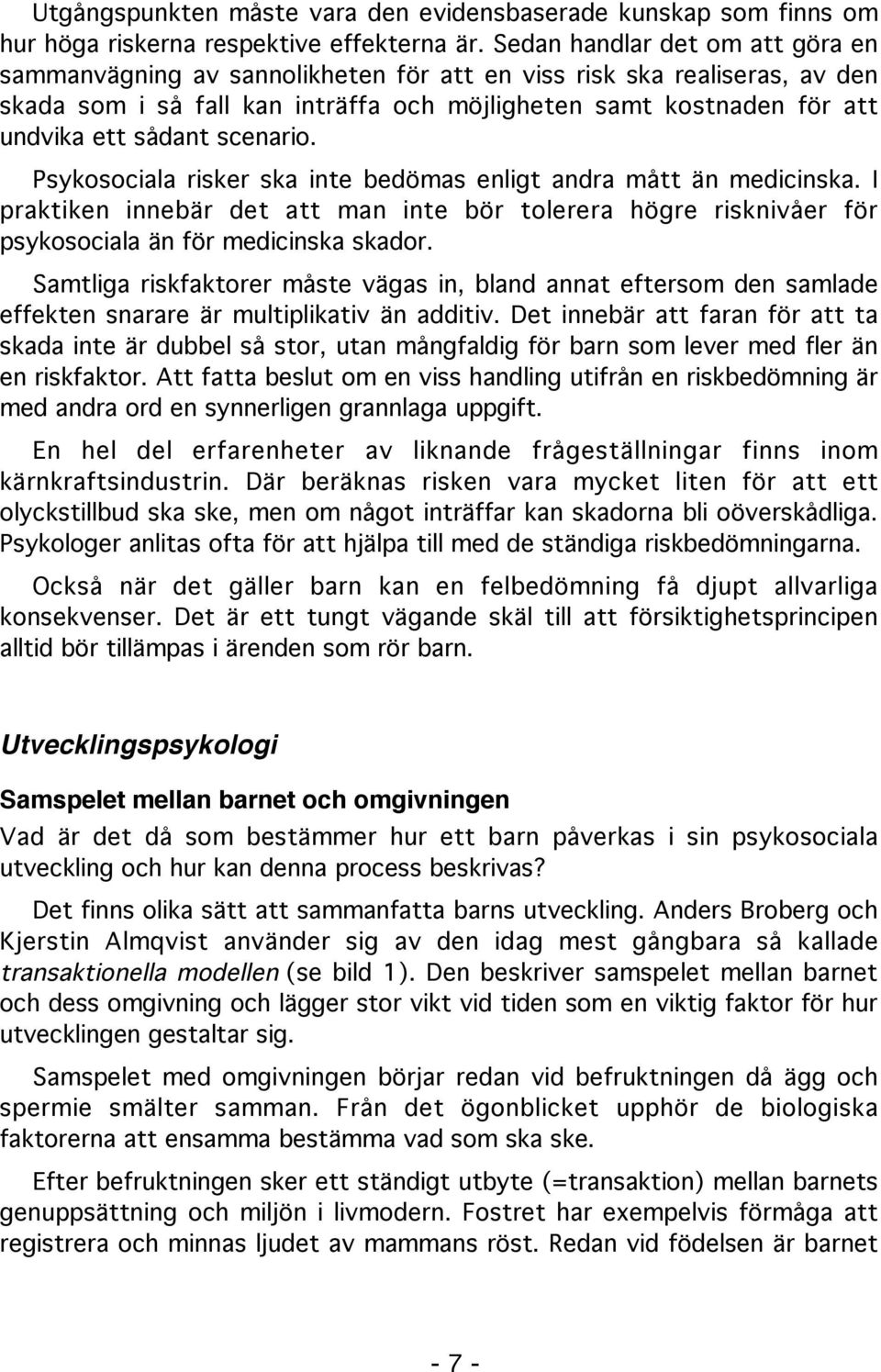 scenario. Psykosociala risker ska inte bedömas enligt andra mått än medicinska. I praktiken innebär det att man inte bör tolerera högre risknivåer för psykosociala än för medicinska skador.