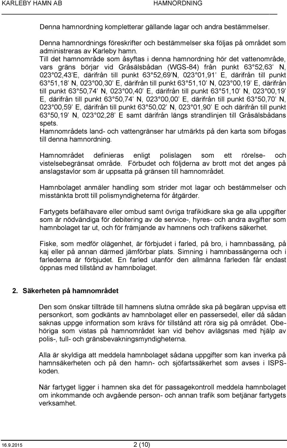 därifrån till punkt 63 51,18 N, 023 00,30 E, därifrån till punkt 63 51,10 N, 023 00,19 E, därifrån till punkt 63 50,74 N, 023 00,40 E, därifrån till punkt 63 51,10 N, 023 00,19 E, därifrån till punkt