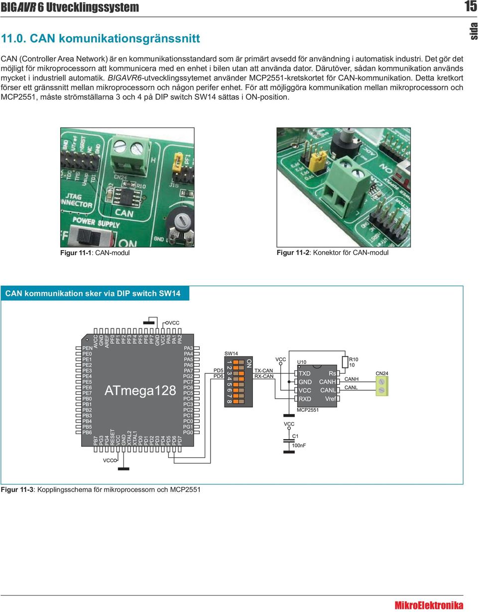 BIGAVR6-utvecklingssytemet använder MCP2551-kretskortet för CAN-kommunikation. Detta kretkort förser ett gränssnitt mellan mikroprocessorn och någon perifer enhet.